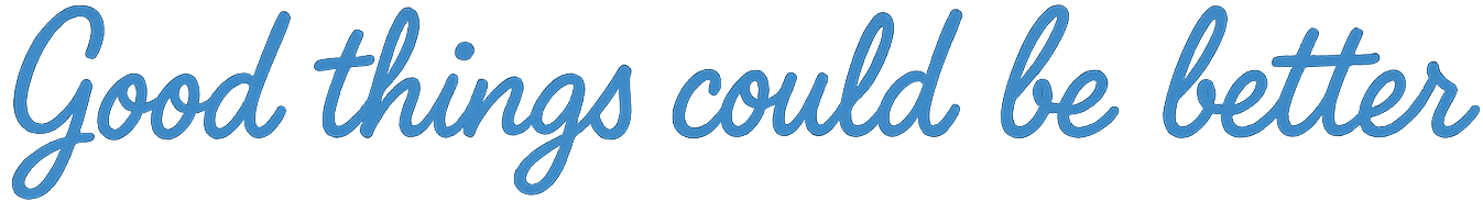 Good Things Could Be Better